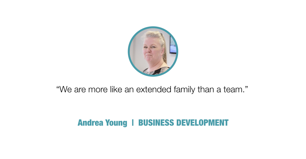 We are more like an extended family than a team.

Andrea Young, BUSINESS DEVELOPMENT